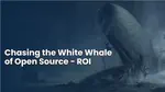Chasing the White Whale of Open Source - ROI